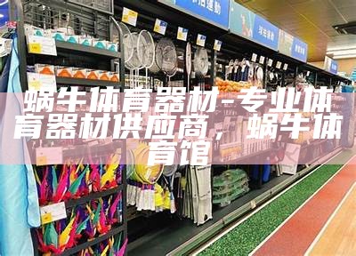 自贡体育器材专卖店-全系列运动装备一应俱全，自贡体育场